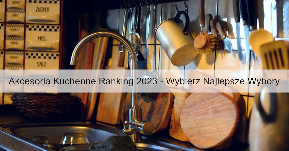 akcesoria-kuchenne-ranking-2023-wybierz-najlepsze-wybory