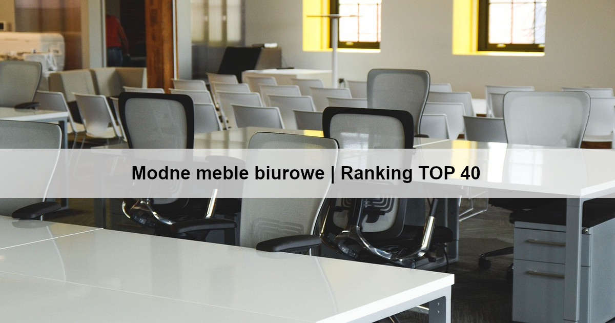 Modne meble biurowe | Ranking TOP 40