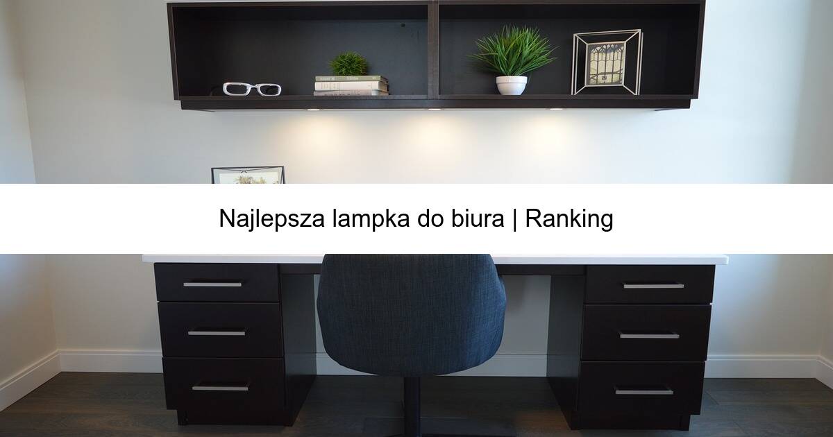 Najlepsza lampka do biura | Ranking