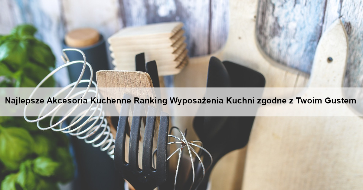 najlepsze-akcesoria-kuchenne-ranking-wyposazenia-kuchni-zgodne-z-twoim-gustem