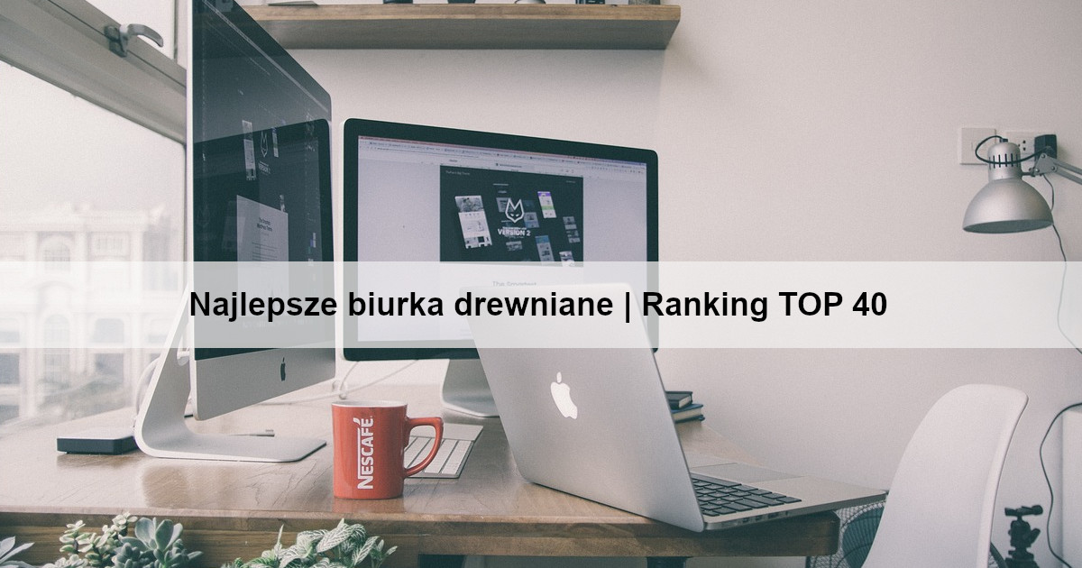 Najlepsze biurka drewniane | Ranking TOP 40