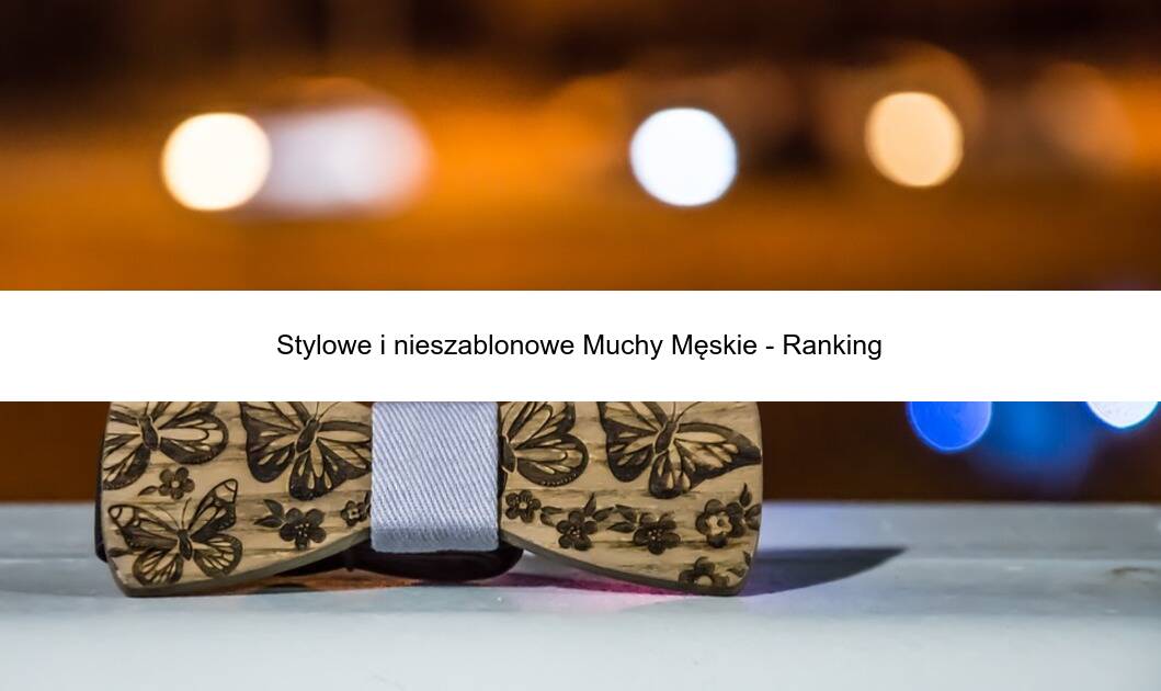 Stylowe i nieszablonowe Muchy Męskie – Ranking